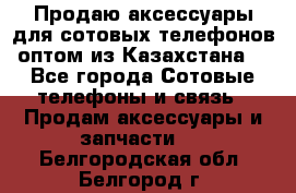 Продаю аксессуары для сотовых телефонов оптом из Казахстана  - Все города Сотовые телефоны и связь » Продам аксессуары и запчасти   . Белгородская обл.,Белгород г.